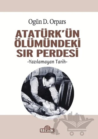 Atatürk'ün Ölümündeki Sır Perdesi – Ogün D. Orpars – Ulak Yayıncılık kitap kapağı