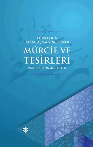Türklerin İslamlaşma Sürecinde Mürcie ve Tesirleri – Sönmez Kutlu – Türkiye Diyanet Vakfı Yayınları kitap kapağı