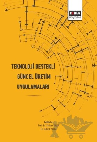 Teknoloji Destekli Güncel Üretim Uygulamaları – Bülent Yıldız, Serkan Dilek – Eğitim Yayınevi - Bilimsel Eserler kitap kapağı