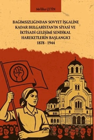 Bağımsızlığından Sovyet İşgaline Kadar Bulgaristan'ın Siyasi ve İktisadi Gelişimi Sendikal Hareketlerin Başlangıcı 1878-1944 – Meliha Çetin – Paradigma Akademi Yayınları kitap kapağı