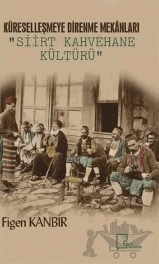 Küreselleşmeye Direnme Mekanları: Siirt Kahvehane Kültürü – Figen Kanbir – Gece Akademi kitap kapağı