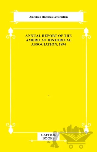 Annual Report of the American Historical Association, 1894 – American Historical Association – Capitol Books kitap kapağı