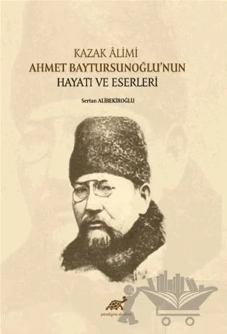 Kazak Alimi Ahmet Baytursunoğlu’nun Hayatı ve Eserleri – Sertan Alibekiroğlu – Paradigma Akademi Yayınları kitap kapağı