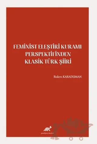 Feminist Eleştiri Kuramı Perspektifinden Klasik Türk Şiiri – Ruken Karaduman – Paradigma Akademi Yayınları kitap kapağı