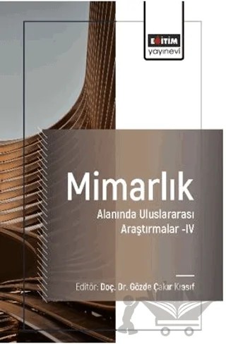 Mimarlık Alanında Uluslararası Araştırmalar–IV – Sezin Eryılmaz, Bilge Özdemir, Gözde Çakır Kıasıf, Sezin Dirihan, Dilvin Dokum, Selcem Bayır Aydın, Ceren Tuğba Aydoğan, Ebru Nalan Ceylan, Lizge Deniz Çakmaz – Eğitim Yayınevi - Bilimsel Eserler kitap kapağı