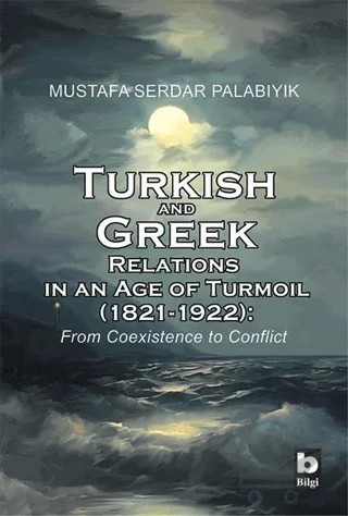 Turkish and Greek Relations in an Age of Turmoil (1821 - 1922) – Mustafa Serdar Palabıyık – Bilgi Yayınevi kitap kapağı
