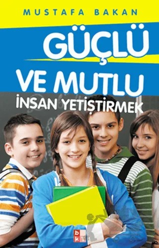 Güçlü ve Mutlu İnsan Yetiştirmek – Mustafa Bakan – Babıali Kültür Yayıncılığı kitap kapağı