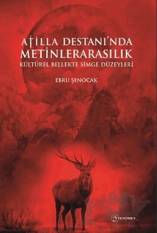 Atilla Destanı'nda Metinlerarasılık Kültürel Bellekte Simge Düzeyleri – Ebru Şenocak – Fenomen Yayıncılık kitap kapağı