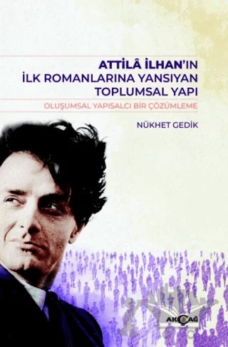 Atilla İlhan’ın İlk Romanlarına Yansıyan Toplumsal Yapı – Nükhet Gedik – Akçağ Yayınları kitap kapağı