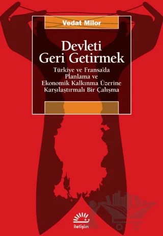 Devleti Geri Getirmek - Türkiye ve Fransa’da Planlama ve Ekonomik Kalkınma Üzerine Karşılaştırmalı Bir Çalışma – Vedat Milor – İletişim Yayınevi kitap kapağı