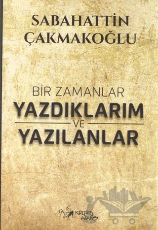 Bir Zamanlar Yazdıklarım ve Yazılanlar – Sabahattin Çakmakoğlu – Kültür Ajans Yayınları kitap kapağı