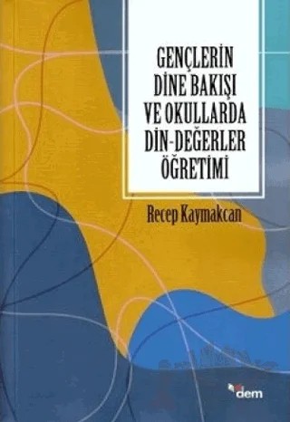 Gençlerin Dine Bakışı ve Okullarda Din-Değerler Öğretimi – Recep Kaymakcan – Dem Yayınları kitap kapağı