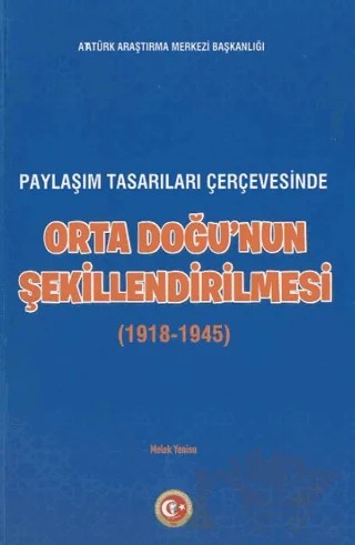 Paylaşım Tasarıları Çerçevesinde Orta Doğu'nun Şekillenmesi (1918-1945) – Melek Yenisu – Atatürk Araştırma Merkezi kitap kapağı