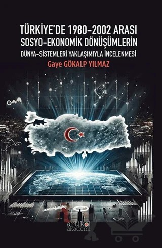 Türkiye'de 1980-2002 Arası Sosyo-Ekonomik Dönüşümlerin Dünya-Sistemleri Yaklaşımıyla İncelenmesi – Gaye Gökalp Yılmaz – Artikel Akademi kitap kapağı