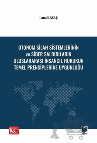 Otonom Silah Sistemlerinin ve Siber Saldırıların Uluslararası İnsancıl Hukukun Temel Prensiplerine Uygunluğu – İsmail Ataş – Adalet Yayınevi kitap kapağı