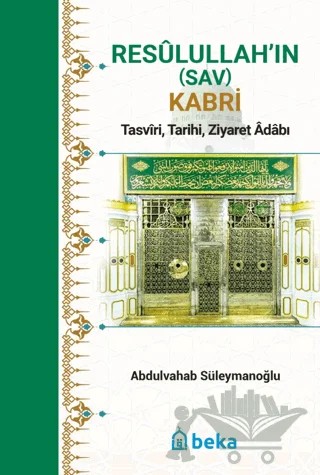 Resulullah’in (Sav) Kabri - Tasviri, Tarihi, Ziyaret Adabı – Abdulvahab Süleymanoğlu – Beka Yayınları kitap kapağı