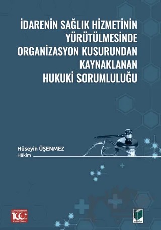 İdarenin Sağlık Hizmetinin Yürütülmesinde Organizasyon Kusurundan Kaynaklanan Hukuki Sorumluluğu – Hüseyin Üşenmez – Adalet Yayınevi kitap kapağı