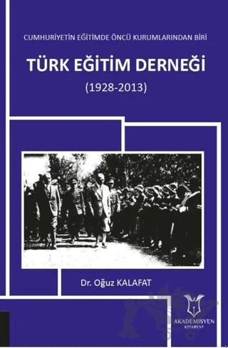 Cumhuriyetin Eğitimde Öncü Kurumlarından Biri: Türk Eğitim Derneği (1928-2013) – Oğuz Kalafat – Akademisyen Kitabevi kitap kapağı