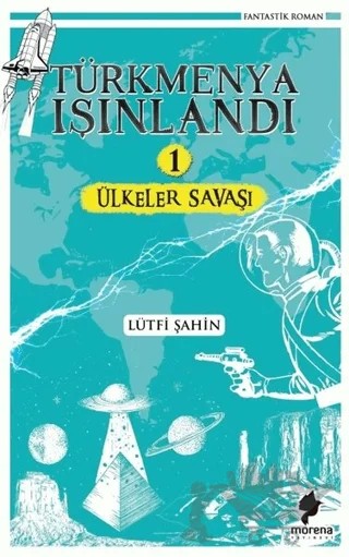 Ülkeler Savaşı: Türkmenya Işındandı - 1 – Lütfi Şahin – Morena Yayınevi kitap kapağı