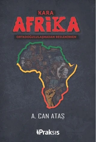 Kara Afrika Ortadoğululaşmadan Beslenirken – A. Can Ataş – Praksis Yayınları kitap kapağı