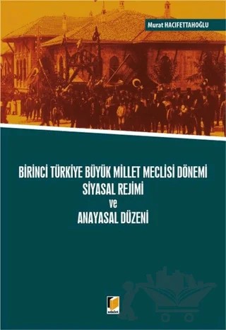 Birinci Türkiye Büyük Millet Meclisi Dönemi Siyasal Rejimi ve Anayasal Düzeni – Murat Hacıfettahoğlu – Adalet Yayınevi kitap kapağı