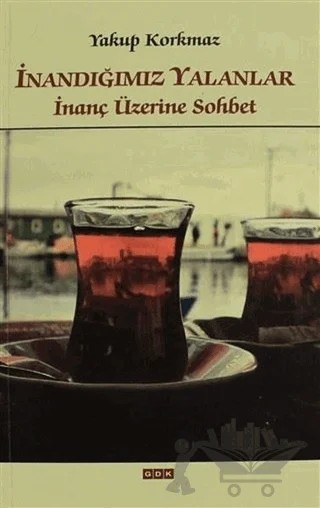 İnandığımız Yalanlar İnanç Üzerine Sohbet – Yakup Korkmaz – GDK Yayınları kitap kapağı