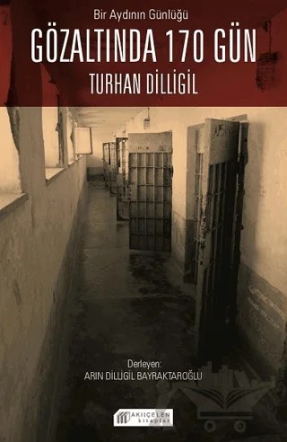 Bir Aydının Günlüğü: Gözaltında 170 Gün - Turhan Dilligil – Arın Dilligil Bayraktaroğlu – Akıl Çelen Kitaplar kitap kapağı