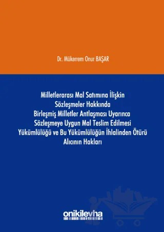 Milletlerarası Mal Satımına İlişkin Sözleşmeler Hakkında Birleşmiş Milletler Antlaşması Uyarınca Sözleşmeye Uygun Mal Teslim Edilmesi Yükümlülüğü ve Bu Yükümlülüğün İhlalinden Ötürü Alıcının Hakları – Mükerrem Onur Başar – On İki Levha Yayınları kitap kapağı