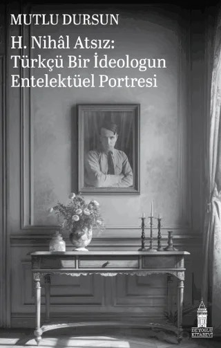 H. Nihal Atsız: Türkçü Bir İdeologun Entelektüel Portresi – Mutlu Dursun – Beyoğlu Kitabevi kitap kapağı