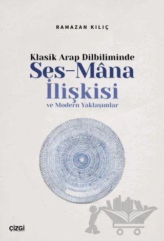 Klasik Arap Dilbiliminde Ses-Mana İlişkisi ve Modern Yaklaşımlar – Ramazan Kılıç – Çizgi Kitabevi Yayınları kitap kapağı