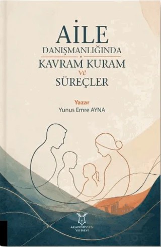 Aile Danışmanlığında Kavram Kuram ve Süreçler – Yunus Emre Ayna – Akademisyen Kitabevi kitap kapağı