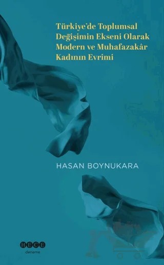Türkiye’de Toplumsal Değişimin Ekseni Olarak Modern ve Muhafazakar Kadının Evrimi – Hasan Boynukara – Hece Yayınları kitap kapağı