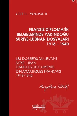 Fransız Diplomatik Belgelerinde Yakındoğu Suriye - Lübnan Dosyaları 1918 - 1940 Cilt 2 – Müzehher Yamaç – Astana Yayınları kitap kapağı