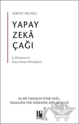 Yapay Zeka Çağı - İş Dünyasının Kaçınılmaz Dönüşümü – Serhat Bıçakçı – Pozitif Yayınları kitap kapağı
