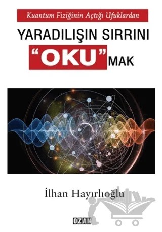 Kuantum Fiziğinin Açtığı Ufuklardan Yaradılışın Sırrını Okumak – İlhan Hayırlıoğlu – Ozan Yayıncılık kitap kapağı