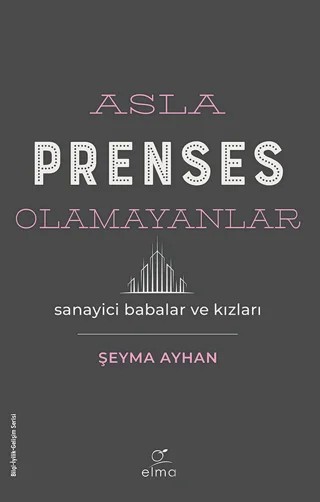 Asla Prenses Olamayanlar: Sanayici Babalar ve Kızları – Şeyma Ayhan – ELMA Yayınevi kitap kapağı