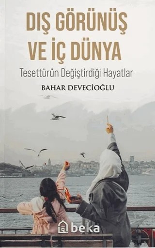 Dış Görünüş ve İç Dünya - Tesettürün Değiştirdiği Hayatlar – Bahar Devecioğlu – Beka Yayınları kitap kapağı