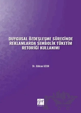 Duygusal Özdeşleşme Sürecinde Reklamlarda Sembolik Tüketim Retoriği Kullanımı – Gülcan Uzun – Gazi Kitabevi kitap kapağı