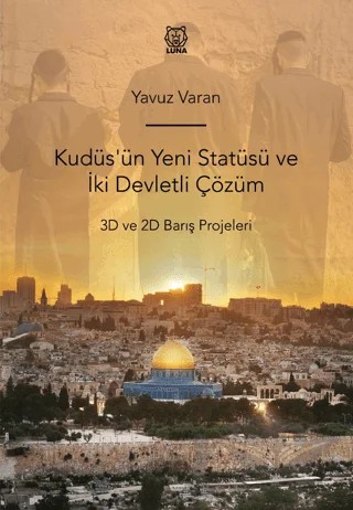Kudüs'ün Yeni Statüsü ve İki Devletli Çözüm 3D ve 2D Barış Projeleri – Yavuz Varan – Luna Yayınları kitap kapağı