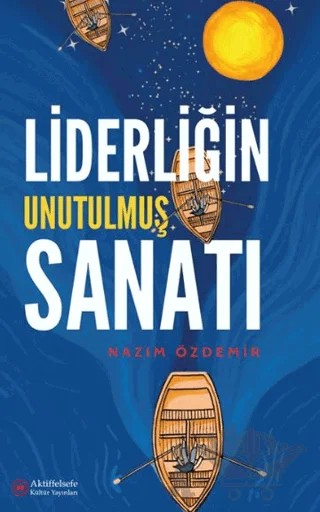 Liderliğin Unutulmuş Sanatı – Nazım Özdemir – Aktiffelsefe Kültür Yayınları kitap kapağı