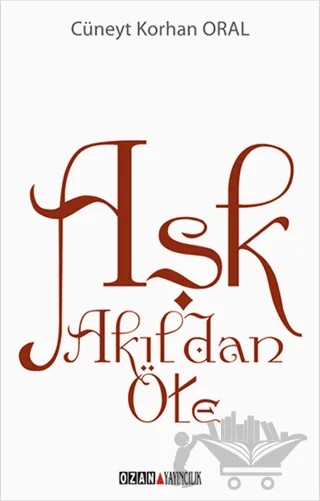 Aşk Akıldan Öte – Cüneyt Korhan Oral – Ozan Yayıncılık kitap kapağı