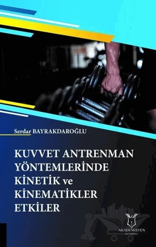 Kuvvet Antrenman Yöntemlerinde Kinetik ve Kinematikler Etkiler – Serdar Bayrakdaroğlu – Akademisyen Kitabevi kitap kapağı