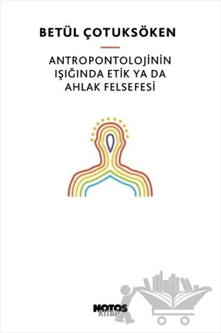 Antropontolojinin Işığında Etik Ya Da Ahlak Felsefesi – Betül Çotuksöken – Notos Kitap kitap kapağı