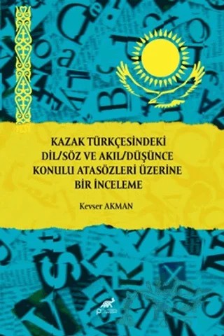 Kazak Türkçesindeki Dil/Söz ve Akıl/Düşünce Konulu Atasözleri Üzerine Bir İnceleme – Kevser Akman – Paradigma Akademi Yayınları kitap kapağı