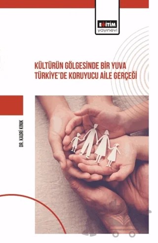 Kültürün Gölgesinde Bir Yuva Türkiye’de Koruyucu Aile Gerçeği – Kadri Kınık – Eğitim Yayınevi - Bilimsel Eserler kitap kapağı