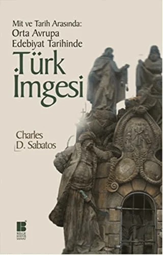 Mit ve Tarih Arasında: Orta Avrupa Edebiyat Tarihinde Türk İmgesi – Charles D. Sabatos – Bilge Kültür Sanat kitap kapağı