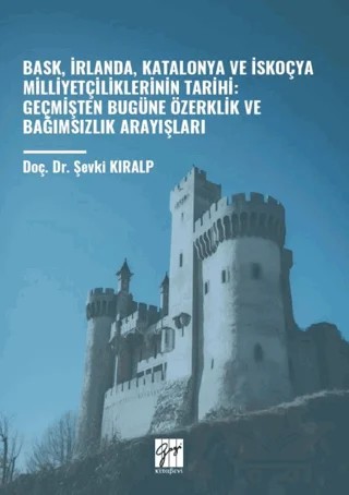 Bask, İrlanda, Katalonya ve İskoçya Milliyetçiliklerinin Tarihi: Geçmişten Bugüne Özerklik Ve Bağımsızlık Arayışları – Şevki Kıralp – Gazi Kitabevi kitap kapağı