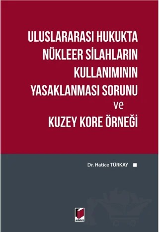 Uluslararası Hukukta Nükleer Silahların Kullanımının Yasaklanması Sorunu ve Kuzey Kore Örneği – Hatice Türkay – Adalet Yayınevi kitap kapağı