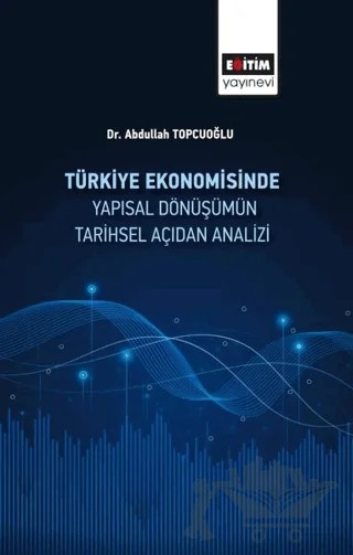 Türkiye Ekonomisinde Yapısal Dönüşümün Tarihsel Açıdan Analizi – Abdullah Topçuoğlu – Eğitim Yayınevi - Bilimsel Eserler kitap kapağı