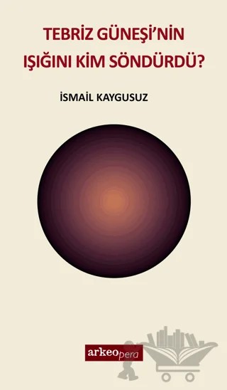 Tebriz Güneşi'nin Işığını Kim Söndürdü? – İsmail Kaygusuz – Arkeoloji ve Sanat Yayınları kitap kapağı